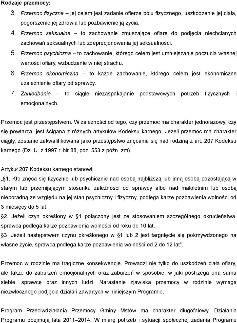Przemoc psychiczna to zachowanie, którego celem jest umniejszanie poczucia własnej wartości ofiary, wzbudzanie w niej strachu. 6.