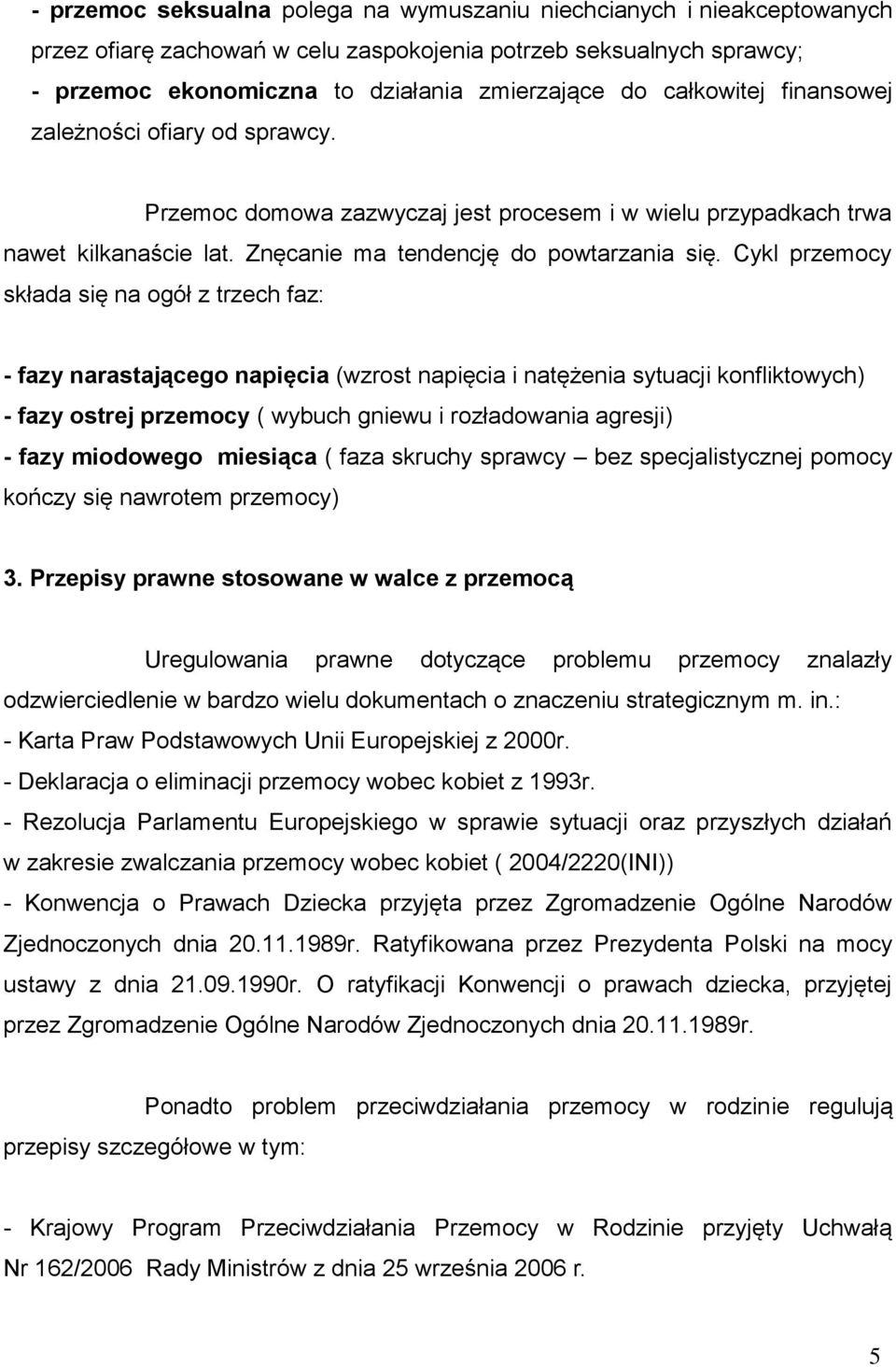 Cykl przemocy składa się na ogół z trzech faz: - fazy narastającego napięcia (wzrost napięcia i natężenia sytuacji konfliktowych) - fazy ostrej przemocy ( wybuch gniewu i rozładowania agresji) - fazy