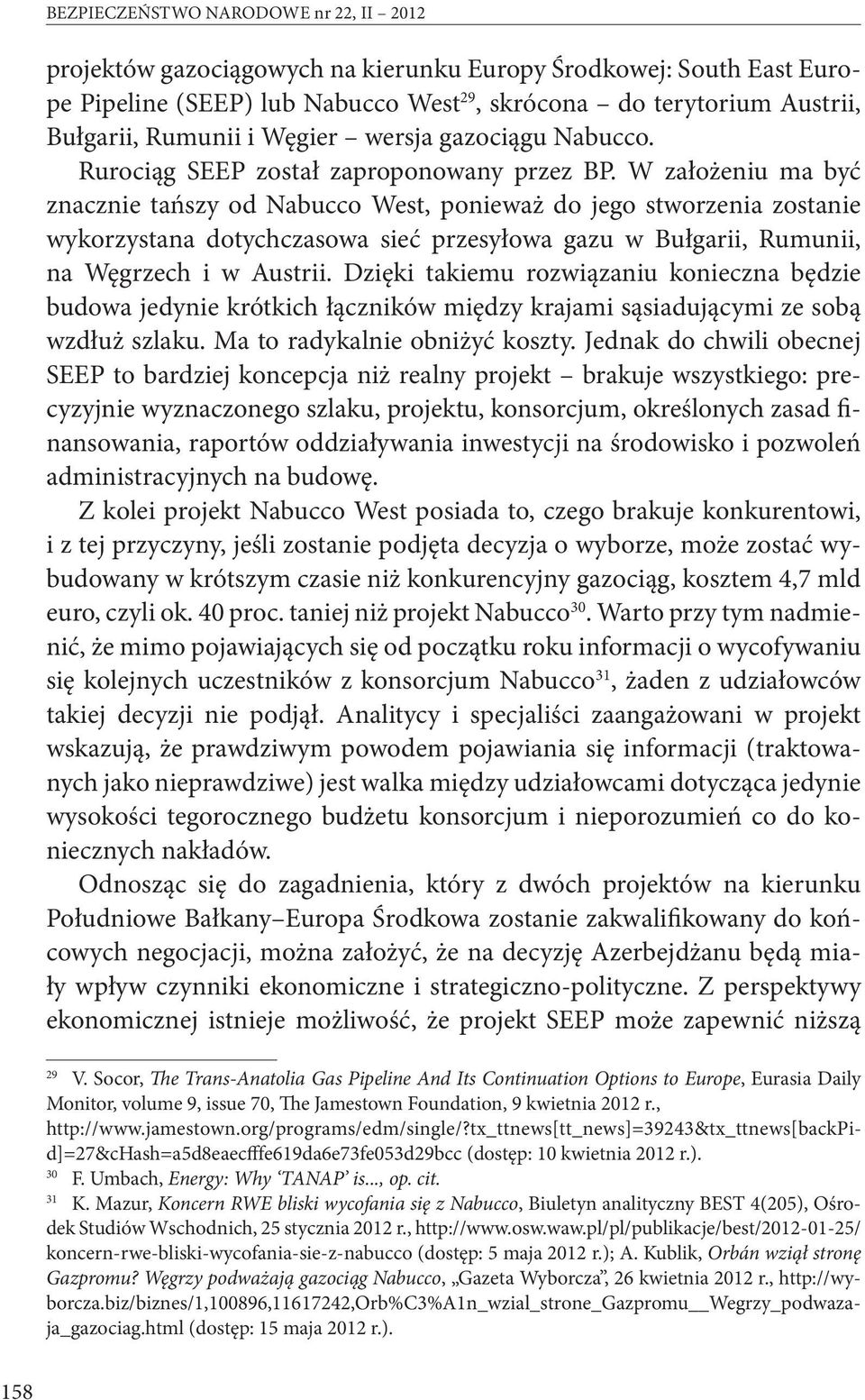 W założeniu ma być znacznie tańszy od Nabucco West, ponieważ do jego stworzenia zostanie wykorzystana dotychczasowa sieć przesyłowa gazu w Bułgarii, Rumunii, na Węgrzech i w Austrii.