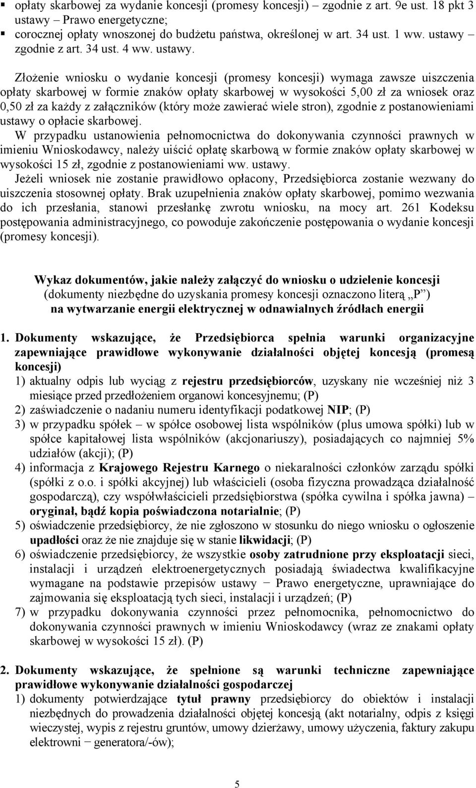 Złożenie wniosku o wydanie koncesji (promesy koncesji) wymaga zawsze uiszczenia opłaty skarbowej w formie znaków opłaty skarbowej w wysokości 5,00 zł za wniosek oraz 0,50 zł za każdy z załączników