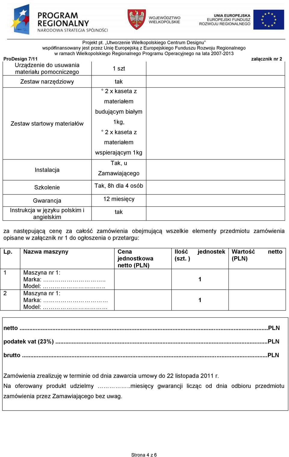 nr 1 do ogłoszenia o przetargu: Lp. Nazwa maszyny Cena jednostkowa netto (PLN) 1 Maszyna nr 1: Marka:.. Model:.. 2 Maszyna nr 1: Marka: Model: Ilość (szt. ) jednostek 1 1 Wartość (PLN) netto netto.