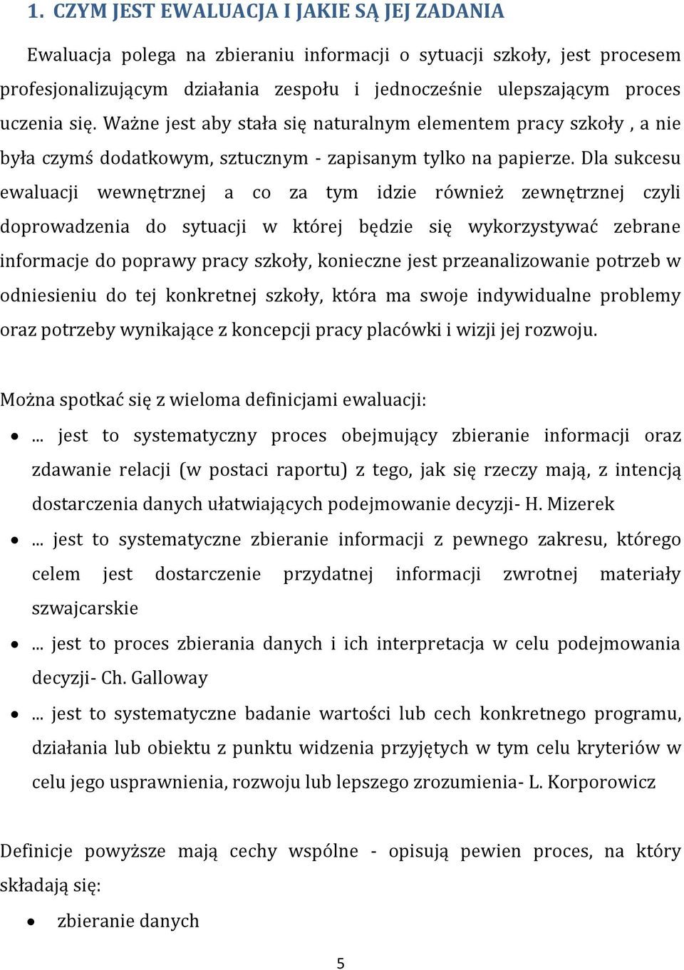 Dla sukcesu ewaluacji wewnętrznej a co za tym idzie również zewnętrznej czyli doprowadzenia do sytuacji w której będzie się wykorzystywać zebrane informacje do poprawy pracy szkoły, konieczne jest