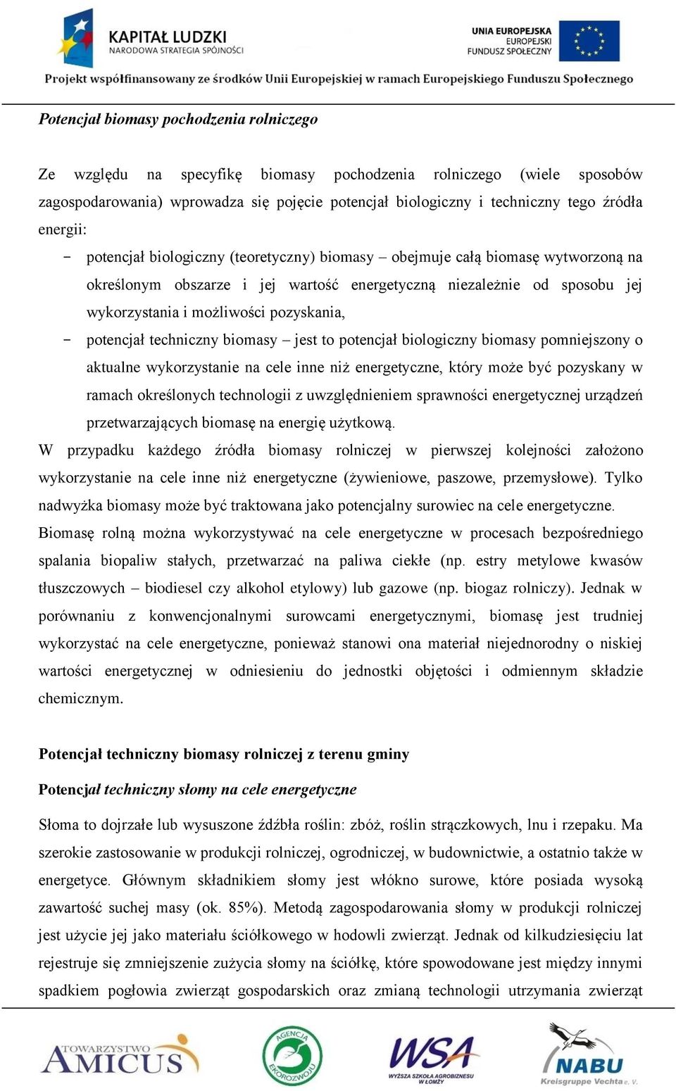 pozyskania, - potencjał techniczny biomasy jest to potencjał biologiczny biomasy pomniejszony o aktualne wykorzystanie na cele inne niż energetyczne, który może być pozyskany w ramach określonych