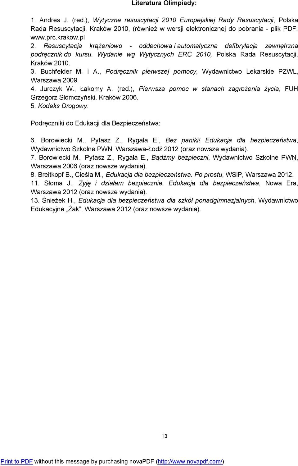 Resuscytacja krążeniowo - oddechowa i automatyczna defibrylacja zewnętrzna podręcznik do kursu. Wydanie wg Wytycznych ERC 2010, Polska Rada Resuscytacji, Kraków 2010. 3. Buchfelder M. i A.