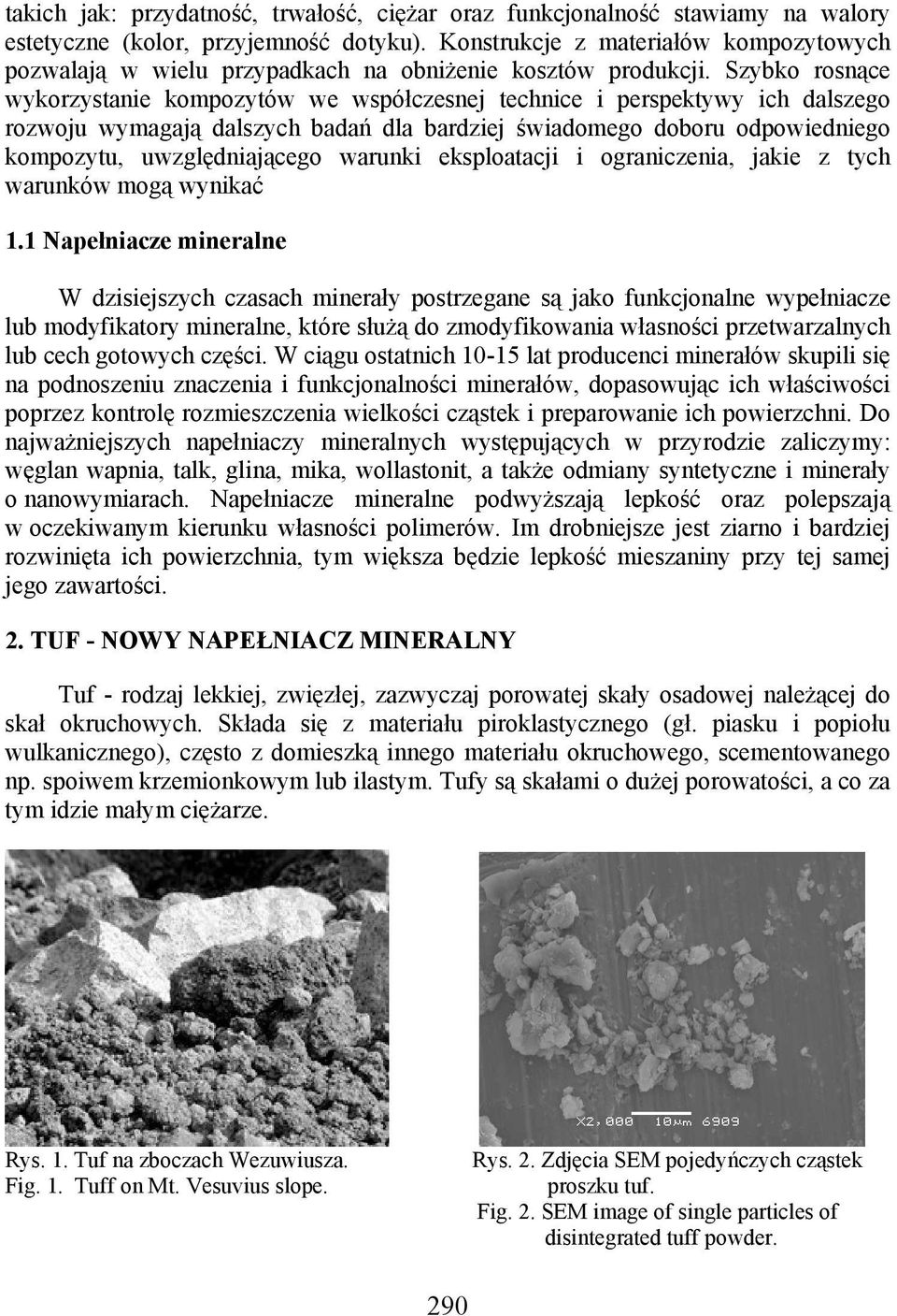 Szybko rosnące wykorzystanie kompozytów we współczesnej technice i perspektywy ich dalszego rozwoju wymagają dalszych badań dla bardziej świadomego doboru odpowiedniego kompozytu, uwzględniającego