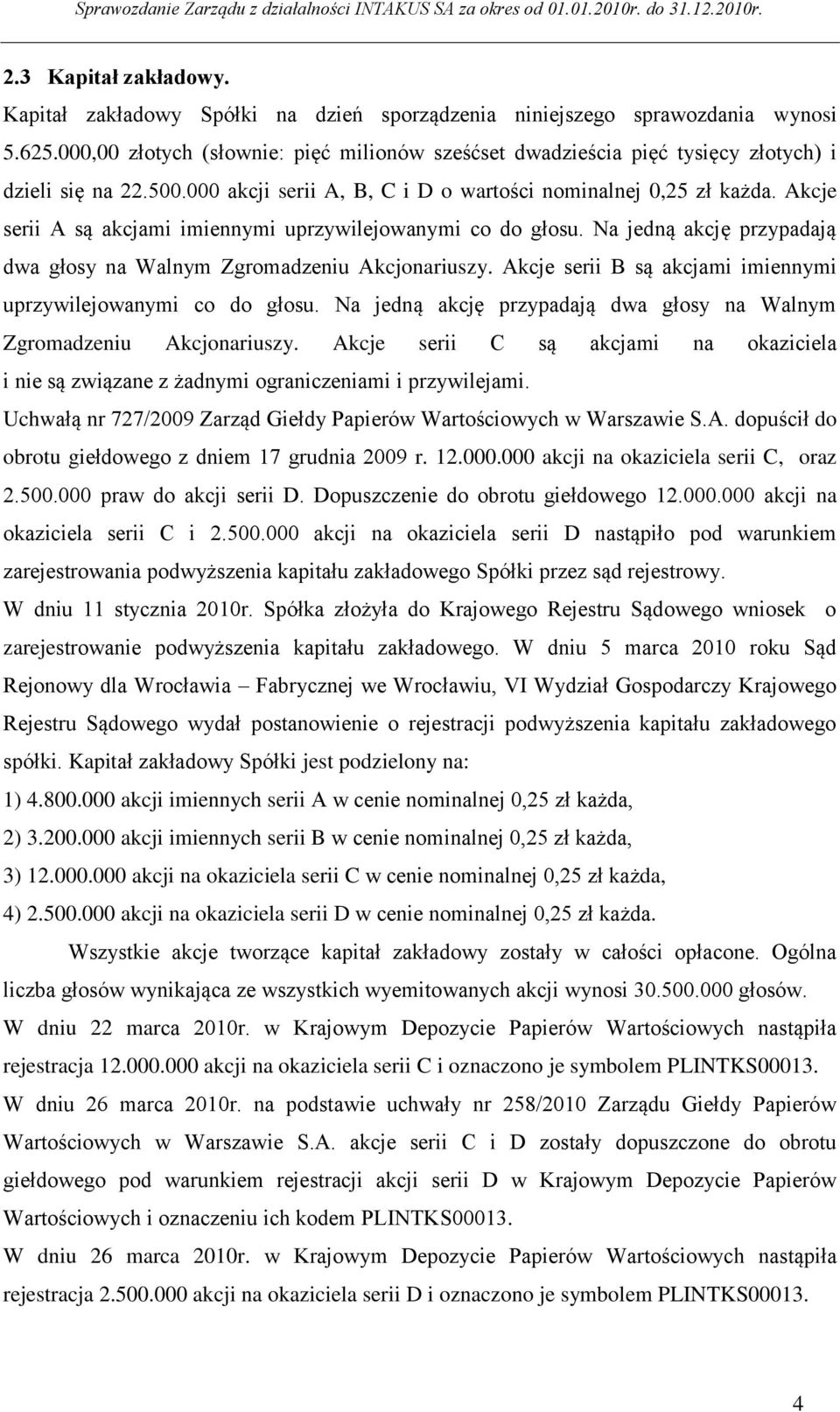 Akcje serii A są akcjami imiennymi uprzywilejowanymi co do głosu. Na jedną akcję przypadają dwa głosy na Walnym Zgromadzeniu Akcjonariuszy.