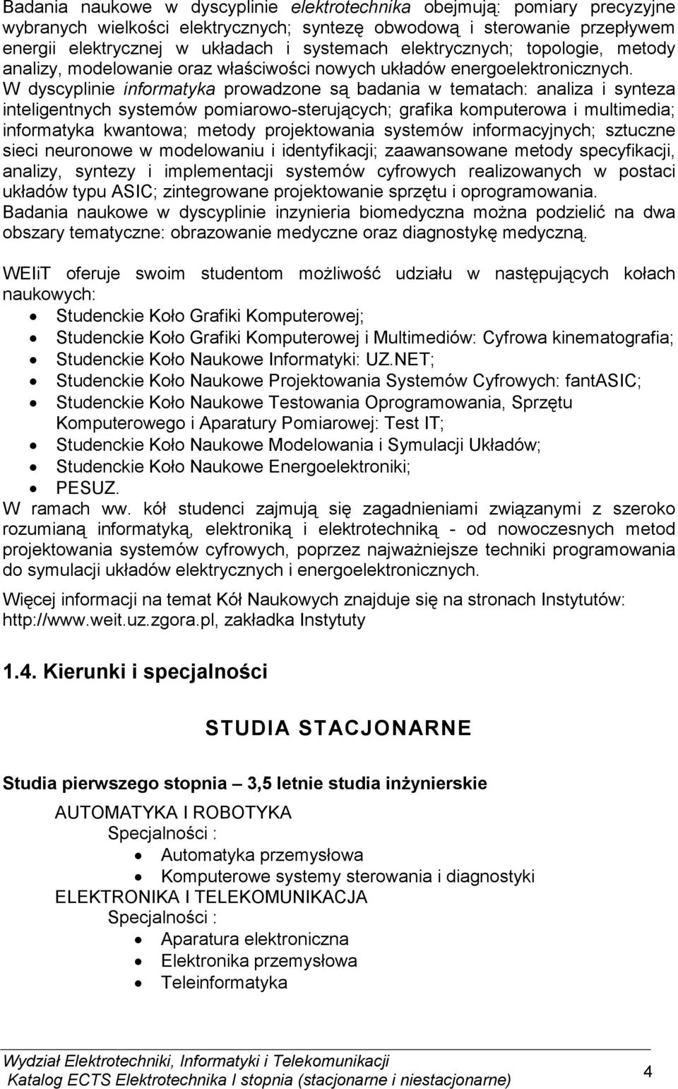 W dyscyplinie informatyka prowadzone są badania w tematach: analiza i synteza inteligentnych systemów pomiarowosterujących; grafika komputerowa i multimedia; informatyka kwantowa; metody