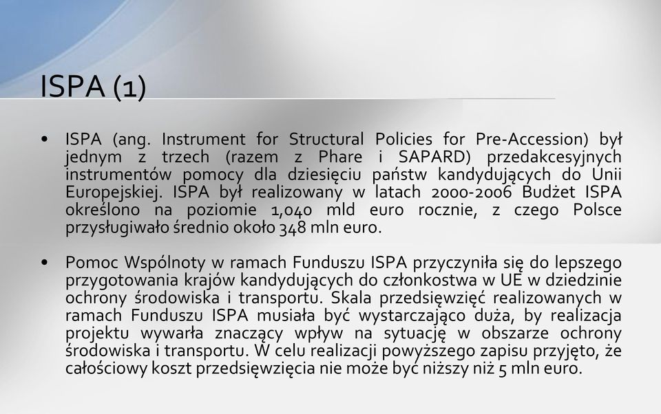 ISPA był realizowany w latach 2000-2006 Budżet ISPA określono na poziomie 1,040 mld euro rocznie, z czego Polsce przysługiwało średnio około 348 mln euro.