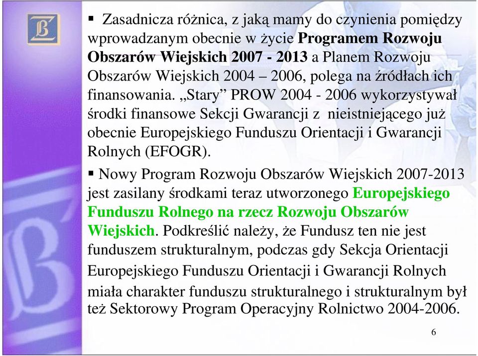 Nowy Program Rozwoju Obszarów Wiejskich 2007-2013 jest zasilany rodkami teraz utworzonego Europejskiego Funduszu Rolnego na rzecz Rozwoju Obszarów Wiejskich.