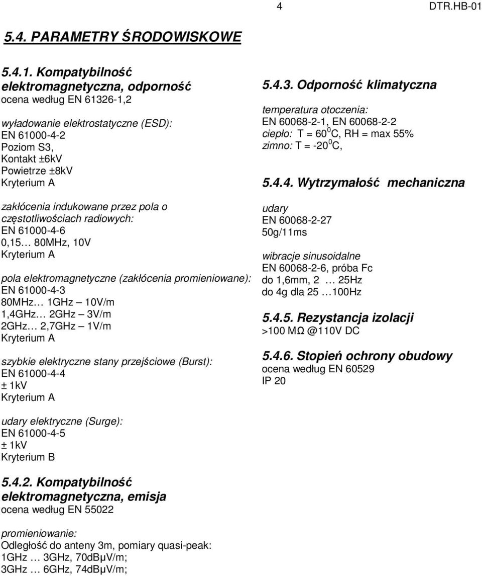 Kompatybilność elektromagnetyczna, odporność ocena według EN 61326-1,2 wyładowanie elektrostatyczne (ESD): EN 61000-4-2 Poziom S3, Kontakt ±6kV Powietrze ±8kV Kryterium A zakłócenia indukowane przez