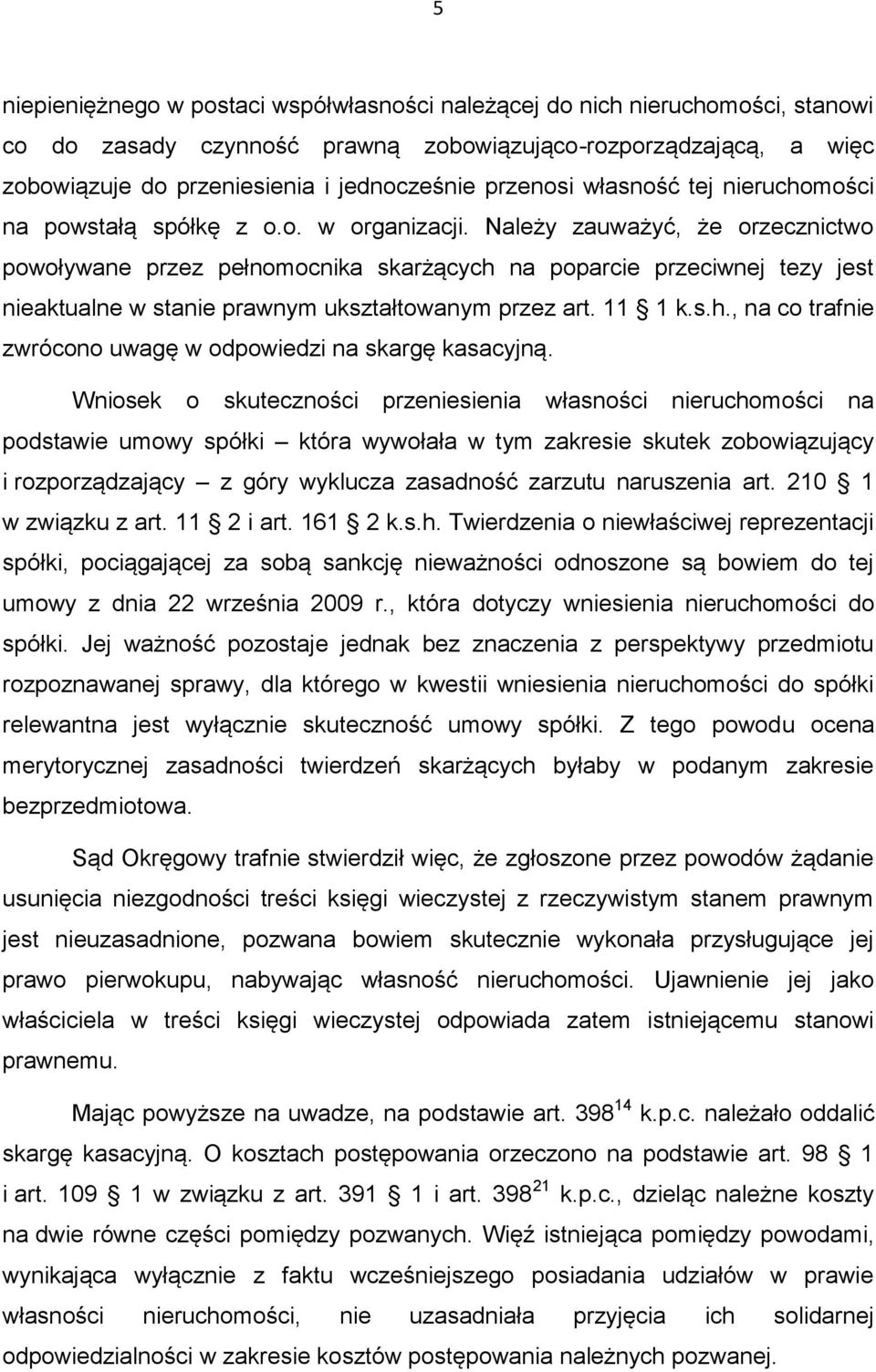 Należy zauważyć, że orzecznictwo powoływane przez pełnomocnika skarżących na poparcie przeciwnej tezy jest nieaktualne w stanie prawnym ukształtowanym przez art. 11 1 k.s.h., na co trafnie zwrócono uwagę w odpowiedzi na skargę kasacyjną.