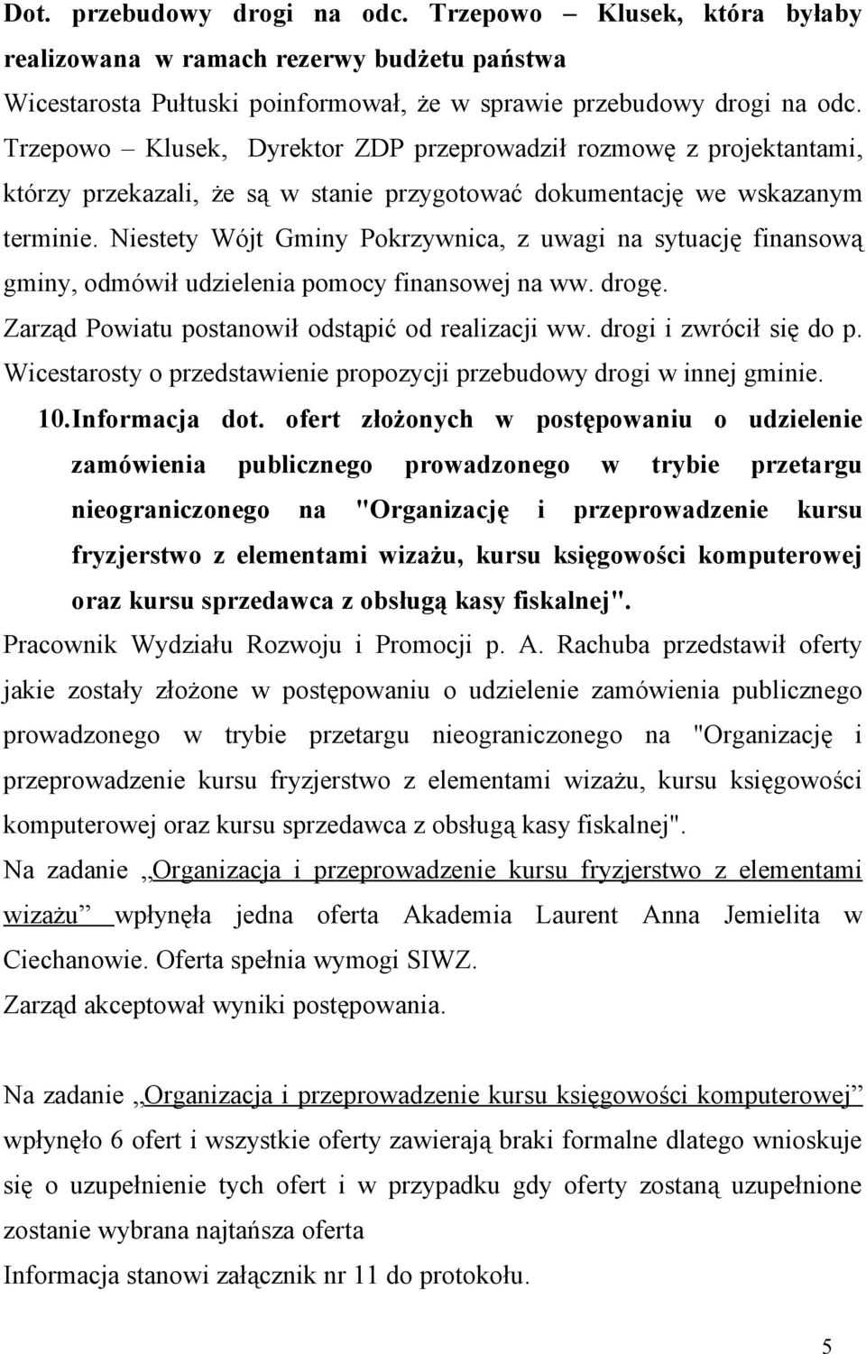 Niestety Wójt Gminy Pokrzywnica, z uwagi na sytuację finansową gminy, odmówił udzielenia pomocy finansowej na ww. drogę. Zarząd Powiatu postanowił odstąpić od realizacji ww. drogi i zwrócił się do p.