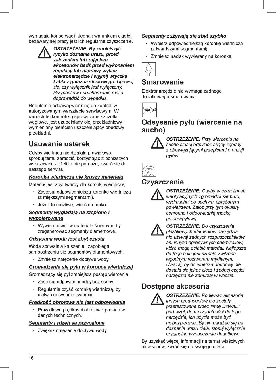 sieciowego. Upewnij się, czy wyłącznik jest wyłączony. Przypadkowe uruchomienie może doprowadzić do wypadku. Regularnie oddawaj wiertnicę do kontroli w autoryzowanym warsztacie serwisowym.