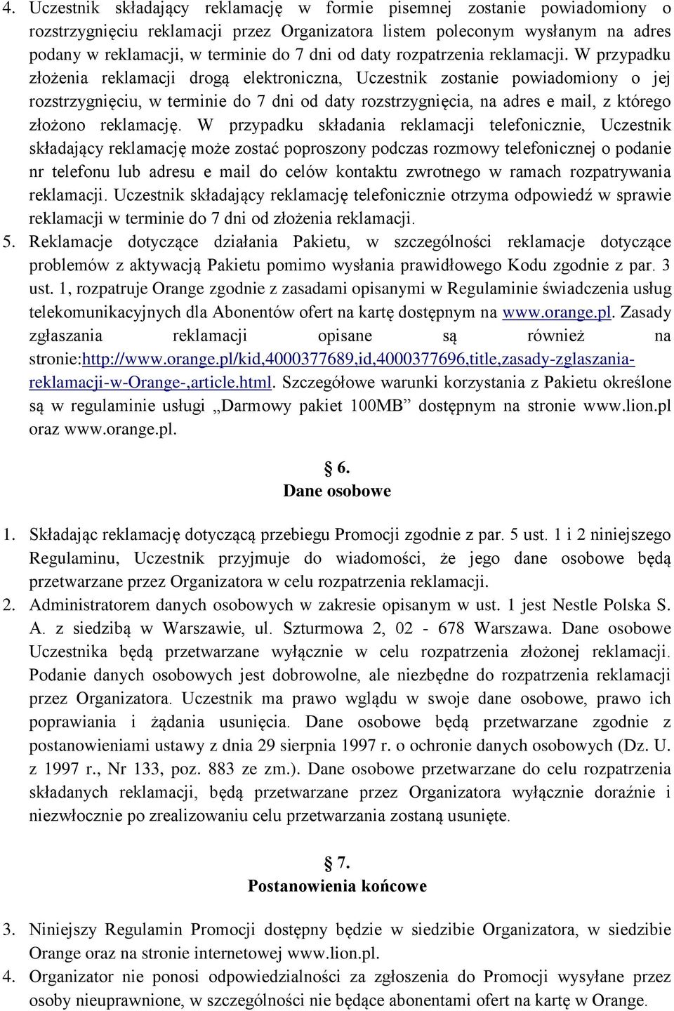 W przypadku złożenia reklamacji drogą elektroniczna, Uczestnik zostanie powiadomiony o jej rozstrzygnięciu, w terminie do 7 dni od daty rozstrzygnięcia, na adres e mail, z którego złożono reklamację.