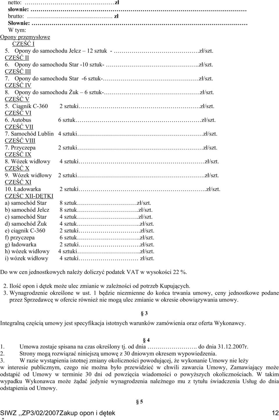 Samochód Lublin 4 sztuki zł/szt. CZĘŚĆ VIII 7. Przyczepa 2 sztuki zł/szt. CZĘŚĆ IX 8. Wózek widłowy 4 sztuki zł/szt. CZĘŚĆ X 9. Wózek widłowy 2 sztuki.zł/szt. CZĘŚĆ XI 10. Ładowarka 2 sztuki.zł/szt. CZĘŚC XII-DĘTKI a) samochód Star 8 sztuk zł/szt.