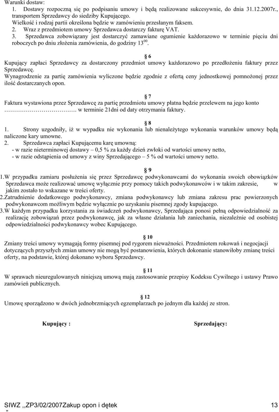 Sprzedawca zobowiązany jest dostarczyć zamawiane ogumienie kaŝdorazowo w terminie pięciu dni roboczych po dniu złoŝenia zamówienia, do godziny 13 00.