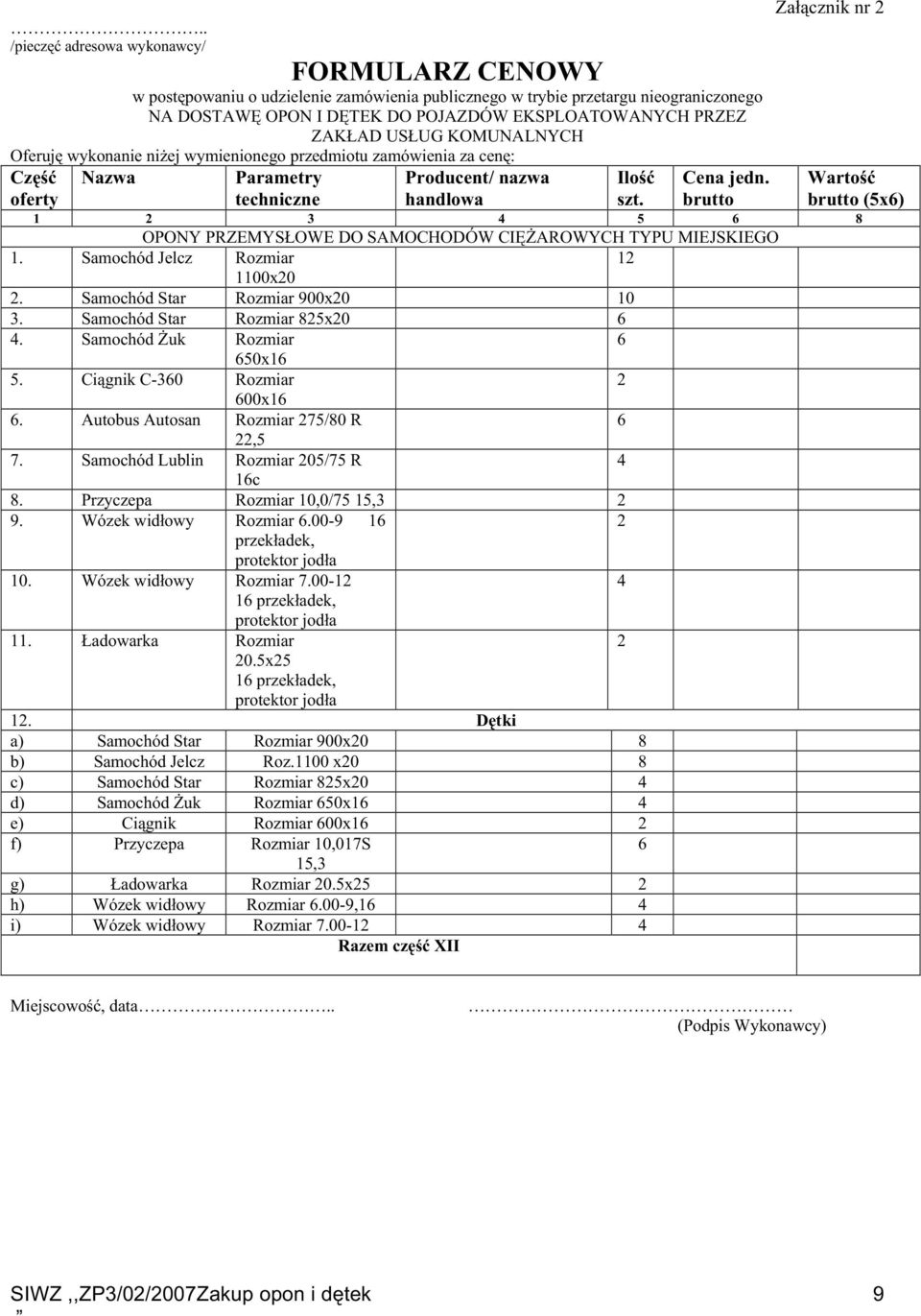 brutto Załącznik nr 2 Wartość brutto (5x6) 1 2 3 4 5 6 8 OPONY PRZEMYSŁOWE DO SAMOCHODÓW CIĘśAROWYCH TYPU MIEJSKIEGO 1. Samochód Jelcz Rozmiar 12 1100x20 2. Samochód Star Rozmiar 900x20 10 3.