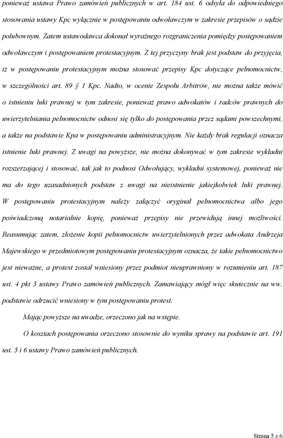 Z tej przyczyny brak jest podstaw do przyjęcia, iż w postępowaniu protestacyjnym można stosować przepisy Kpc dotyczące pełnomocnictw, w szczególności art. 89 1 Kpc.
