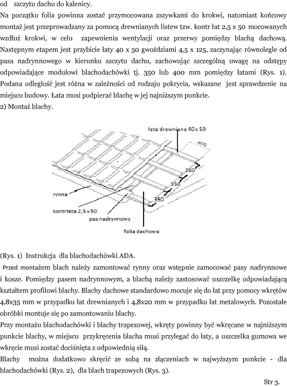 Następnym etapem jest przybicie łaty 40 x 50 gwoździami 4,5 x 125, zaczynając równolegle od pasa nadrynnowego w kierunku szczytu dachu, zachowując szczególną uwagę na odstępy odpowiadające modułowi