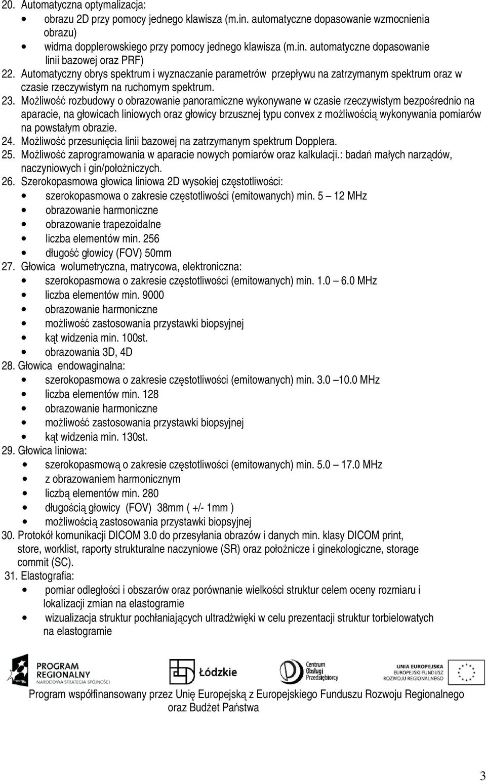 Moliwo rozbudowy o obrazowanie panoramiczne wykonywane w czasie rzeczywistym bezporednio na aparacie, na głowicach liniowych oraz głowicy brzusznej typu convex z moliwoci wykonywania pomiarów na