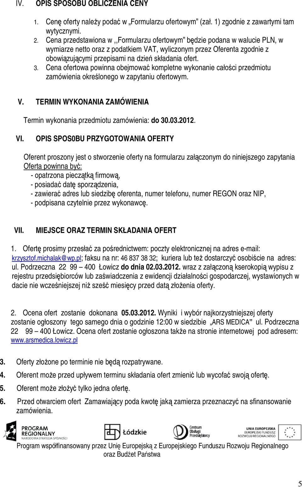 Cena ofertowa powinna obejmowa kompletne wykonanie całoci przedmiotu zamówienia okrelonego w zapytaniu ofertowym. V. TERMIN WYKONANIA ZAMÓWIENIA Termin wykonania przedmiotu zamówienia: do 30.03.2012.