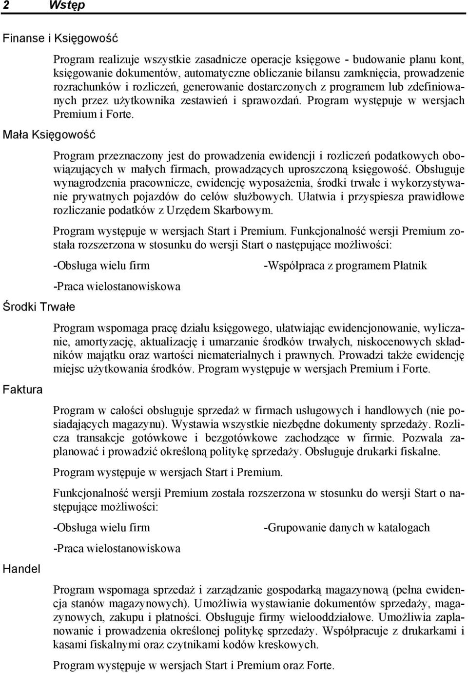 Mała Księgowość Program przeznaczony jest do prowadzenia ewidencji i rozliczeń podatkowych obowiązujących w małych firmach, prowadzących uproszczoną księgowość.