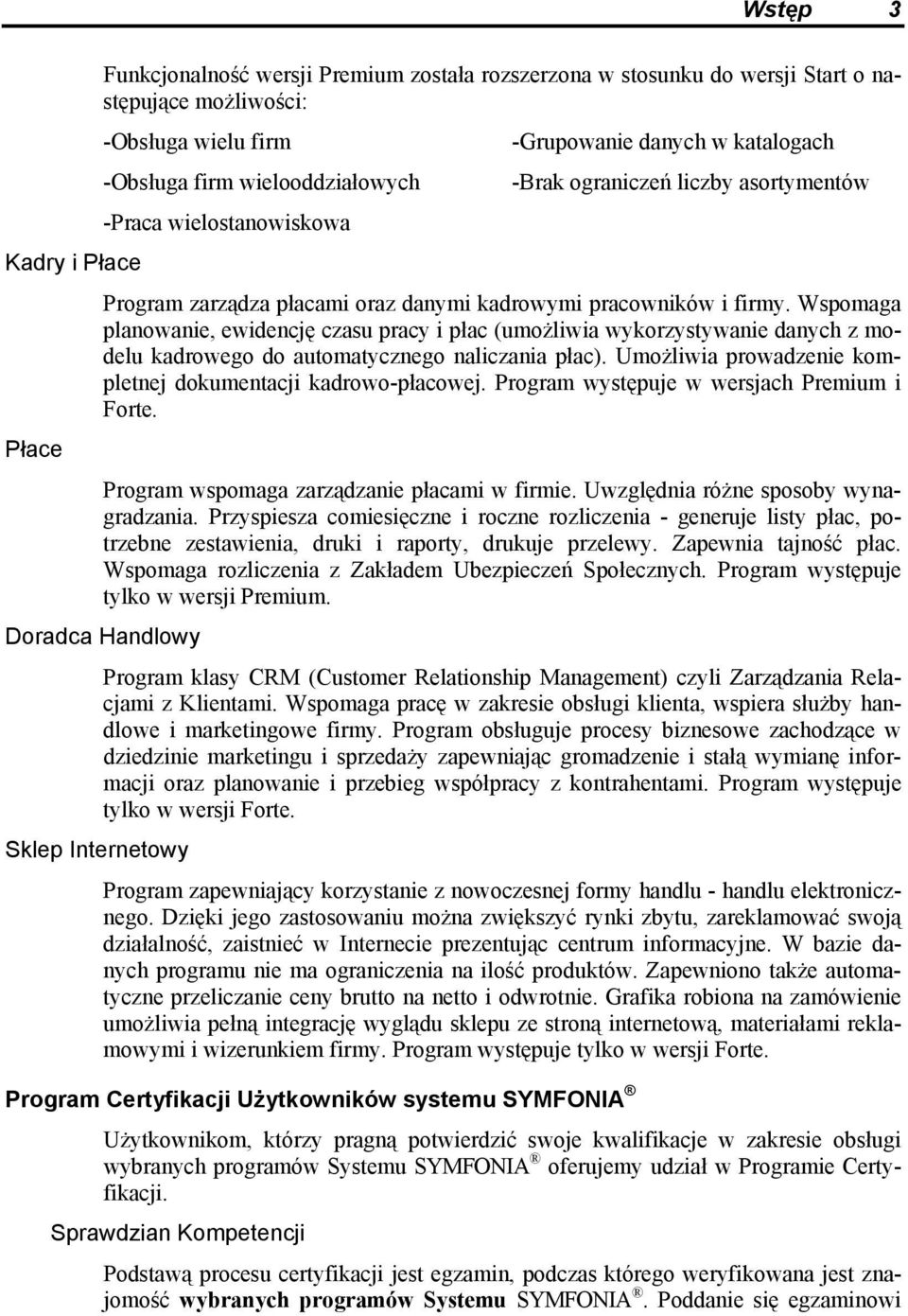 Wspomaga planowanie, ewidencję czasu pracy i płac (umożliwia wykorzystywanie danych z modelu kadrowego do automatycznego naliczania płac).