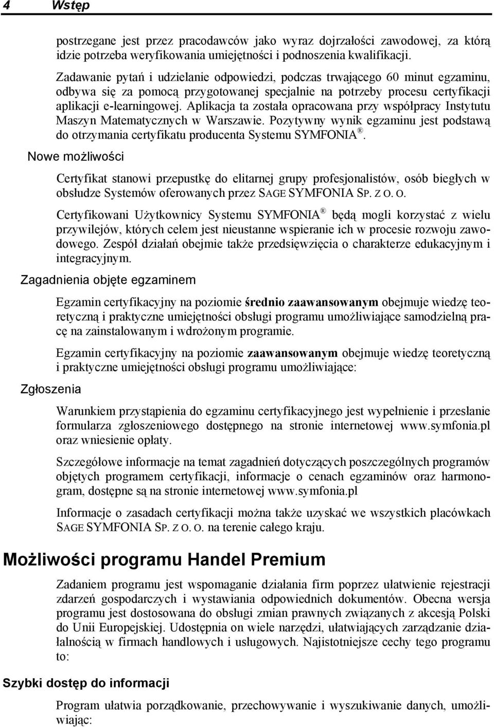 Aplikacja ta została opracowana przy współpracy Instytutu Maszyn Matematycznych w Warszawie. Pozytywny wynik egzaminu jest podstawą do otrzymania certyfikatu producenta Systemu SYMFONIA.