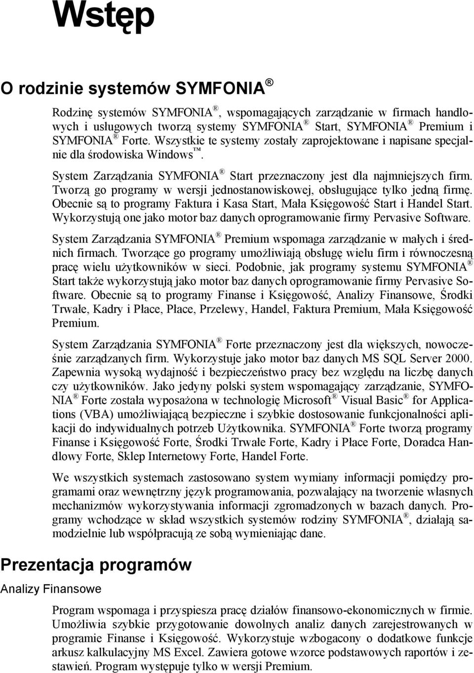 Tworzą go programy w wersji jednostanowiskowej, obsługujące tylko jedną firmę. Obecnie są to programy Faktura i Kasa Start, Mała Księgowość Start i Handel Start.