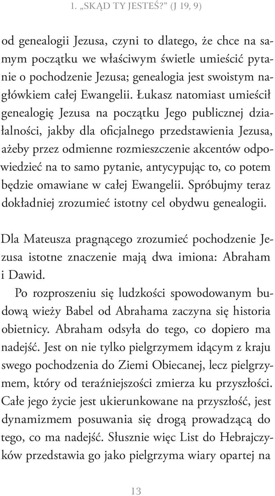 Łukasz natomiast umieścił genealogię Jezusa na początku Jego publicznej działalności, jakby dla oficjalnego przedstawienia Jezusa, ażeby przez odmienne rozmieszczenie akcentów odpowiedzieć na to samo