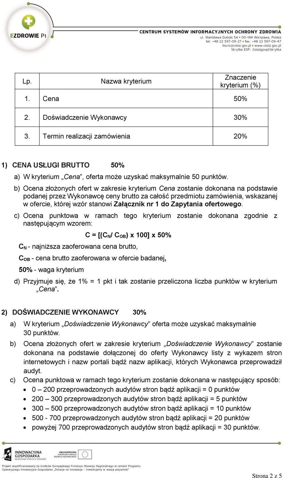 b) Ocena złożonych ofert w zakresie kryterium Cena zostanie dokonana na podstawie podanej przez Wykonawcę ceny brutto za całość przedmiotu zamówienia, wskazanej w ofercie, której wzór stanowi