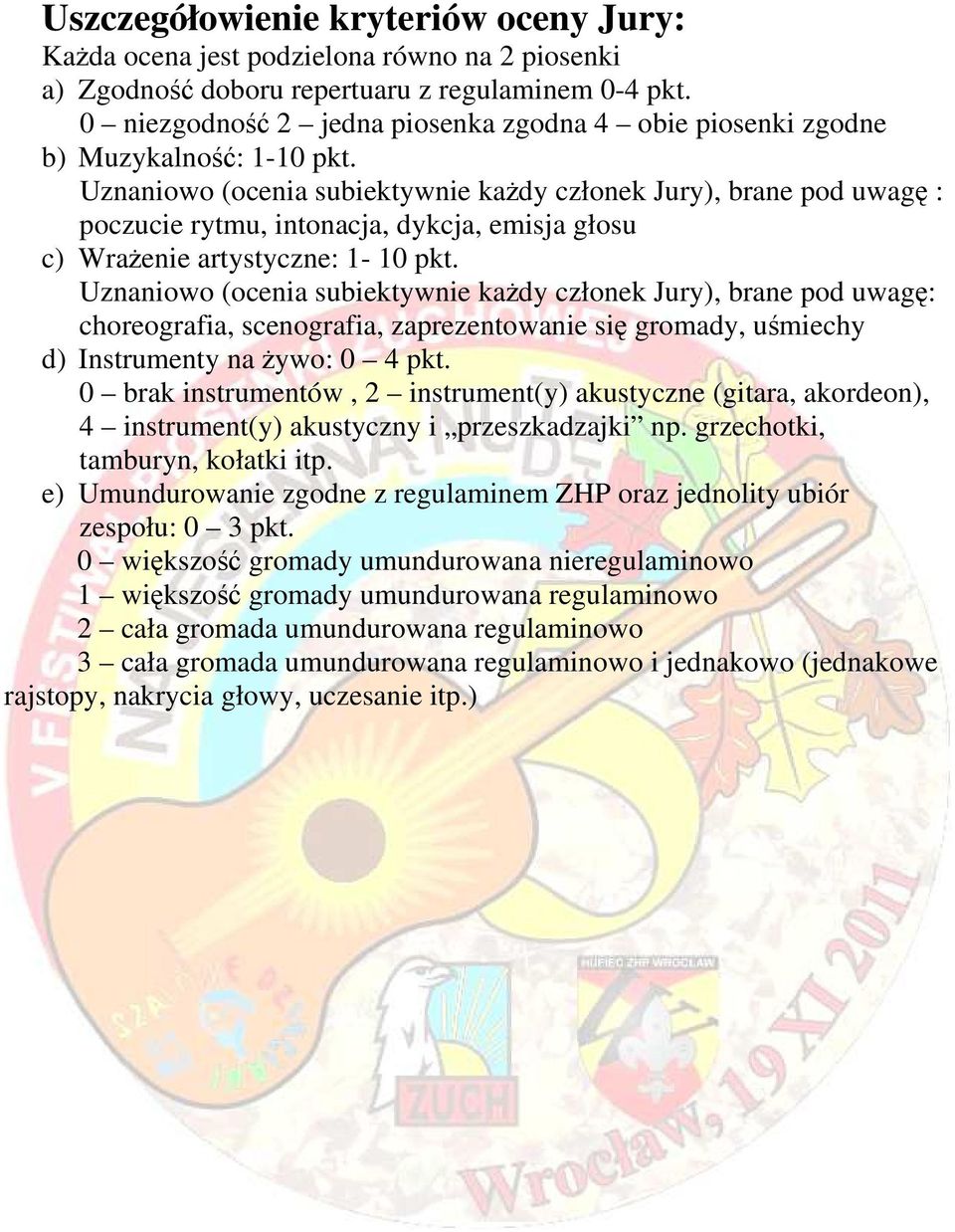 Uznaniowo (ocenia subiektywnie każdy członek Jury), brane pod uwagę : poczucie rytmu, intonacja, dykcja, emisja głosu c) Wrażenie artystyczne: 1-10 pkt.