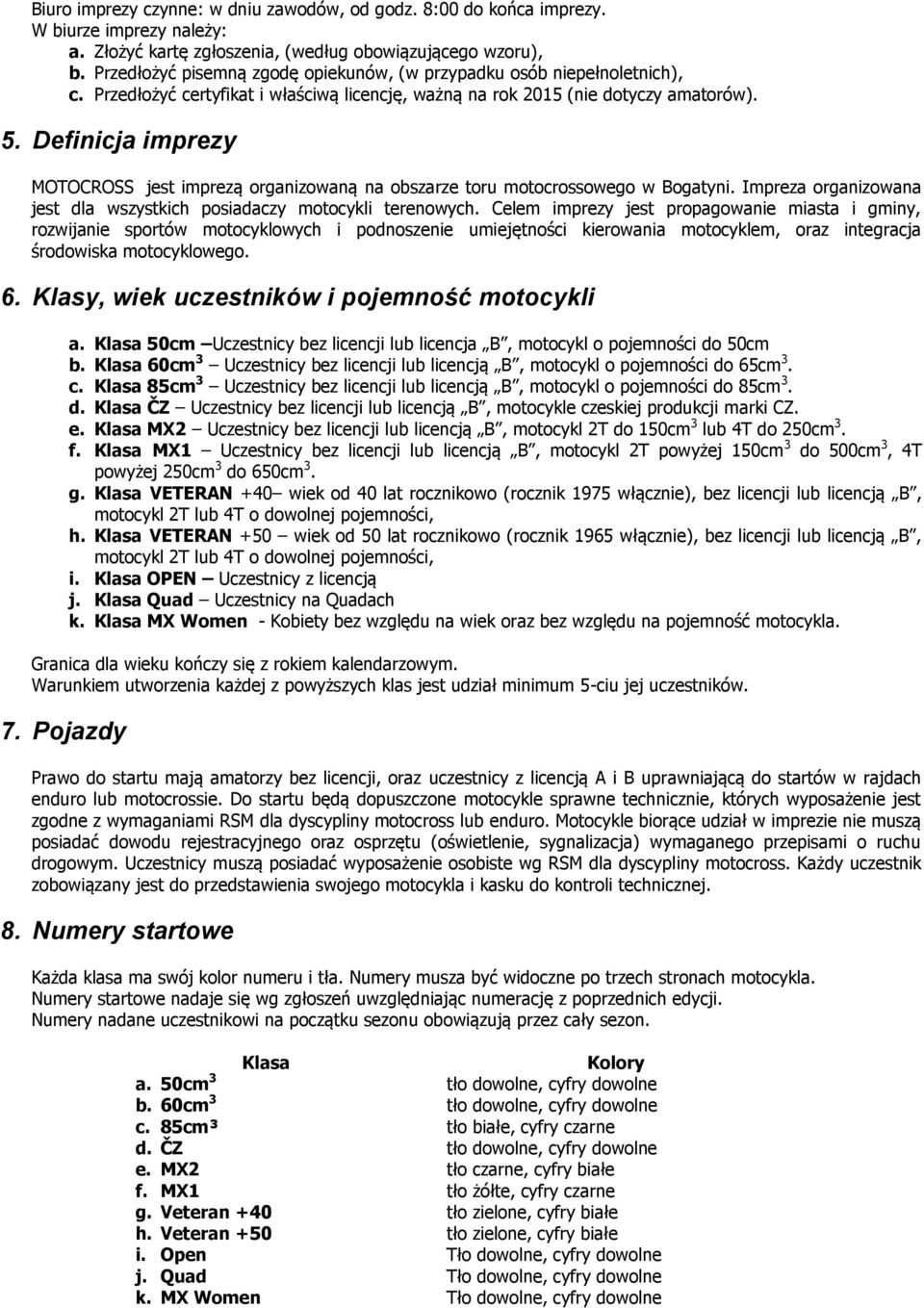 Definicja imprezy MOTOCROSS jest imprezą organizowaną na obszarze toru motocrossowego w Bogatyni. Impreza organizowana jest dla wszystkich posiadaczy motocykli terenowych.