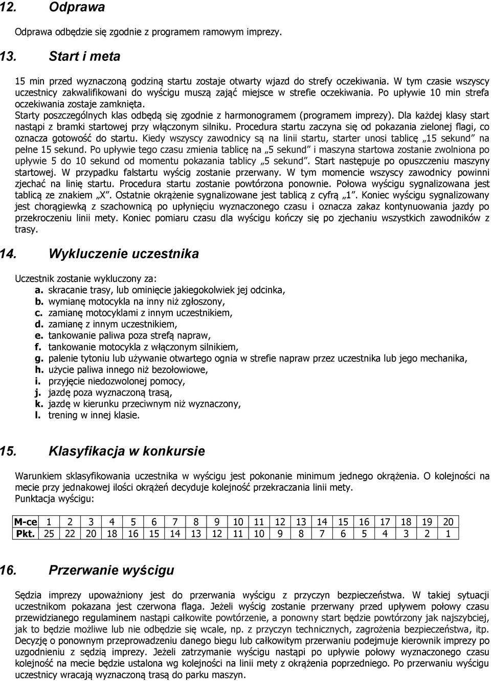 Starty poszczególnych klas odbędą się zgodnie z harmonogramem (programem imprezy). Dla każdej klasy start nastąpi z bramki startowej przy włączonym silniku.