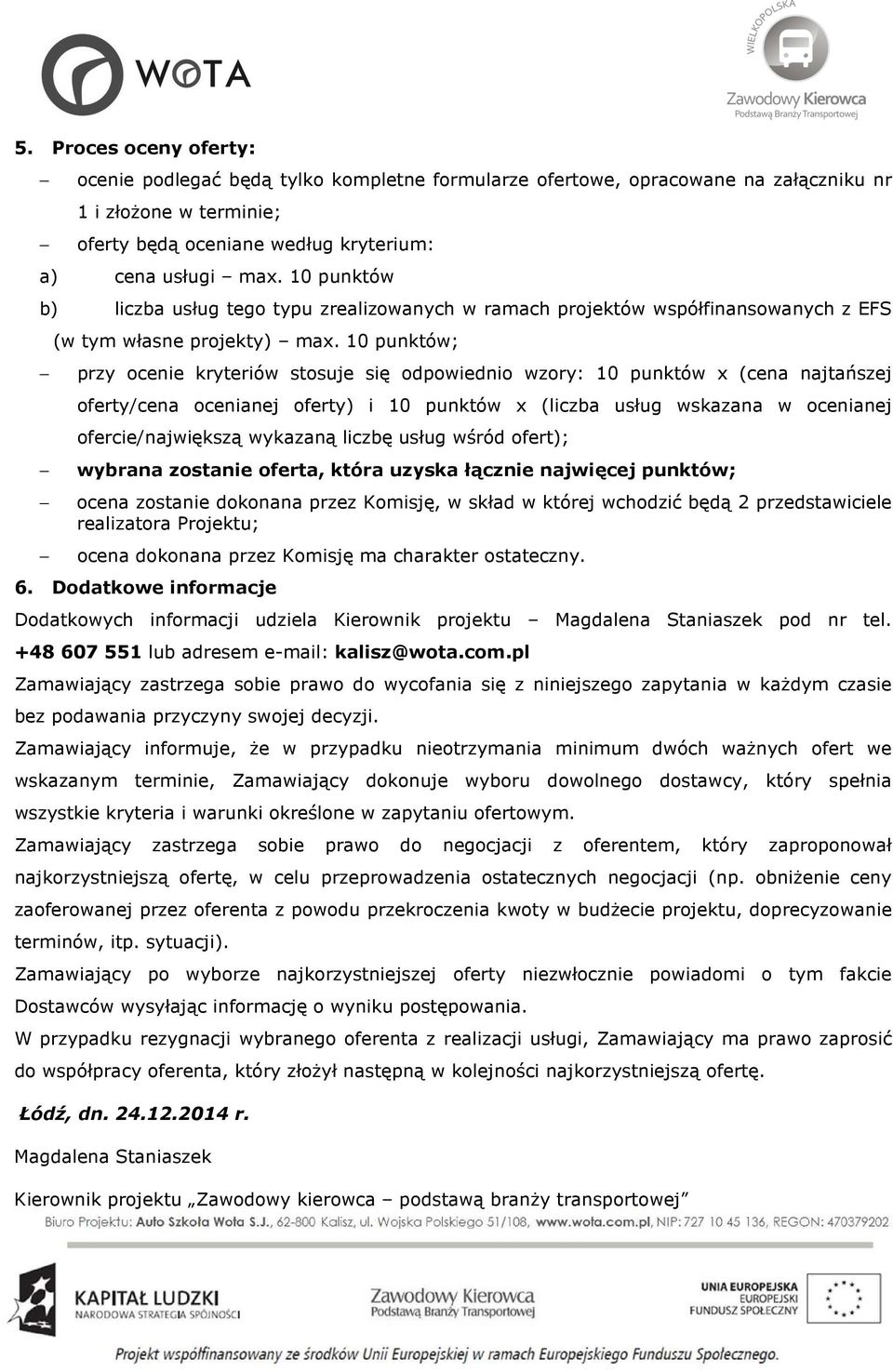 10 punktów; przy ocenie kryteriów stosuje się odpowiednio wzory: 10 punktów x (cena najtańszej oferty/cena ocenianej oferty) i 10 punktów x (liczba usług wskazana w ocenianej ofercie/największą