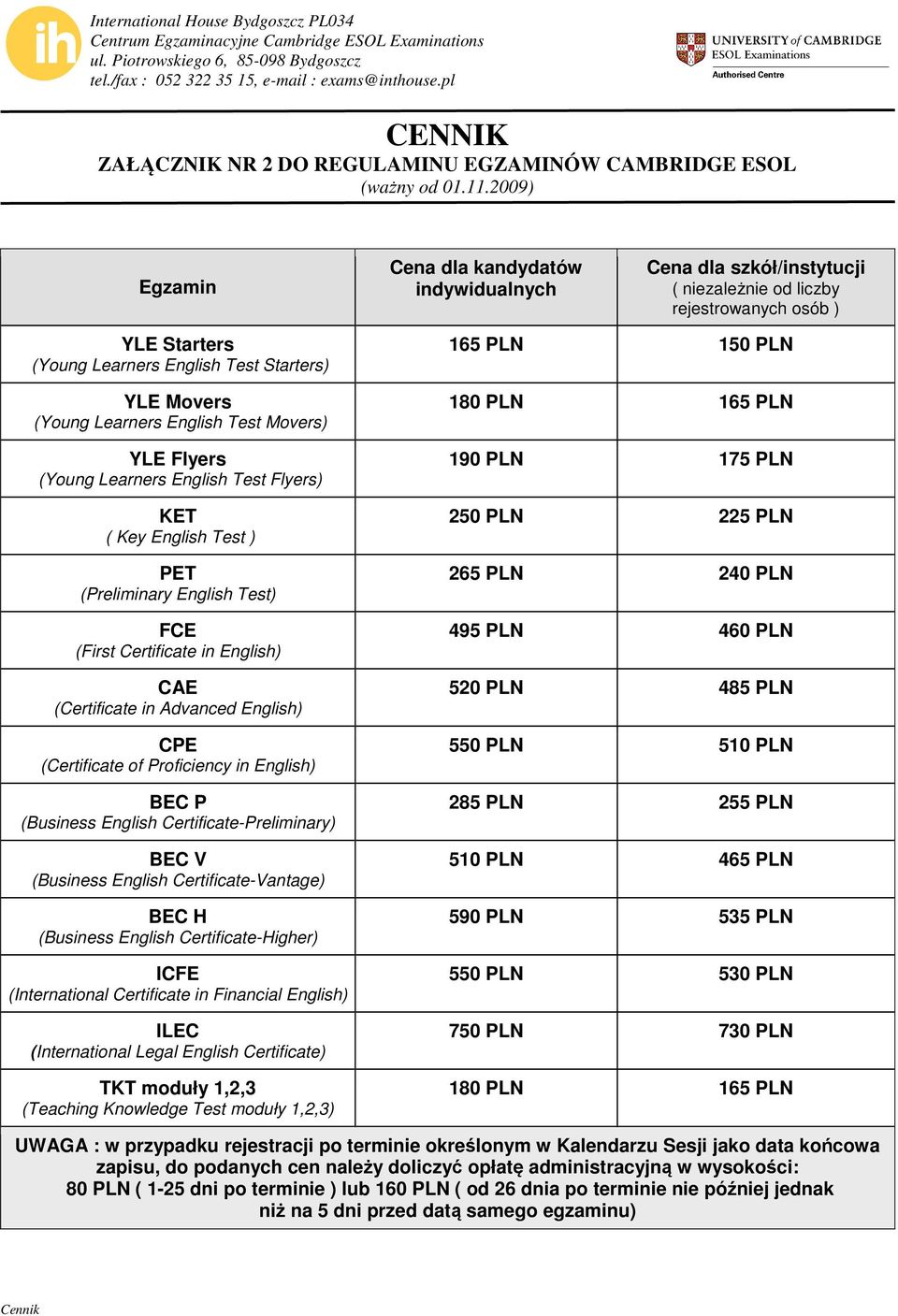2009) Egzamin Cena dla kandydatów indywidualnych Cena dla szkół/instytucji ( niezależnie od liczby rejestrowanych osób ) YLE Starters (Young Learners English Test Starters) YLE Movers (Young Learners