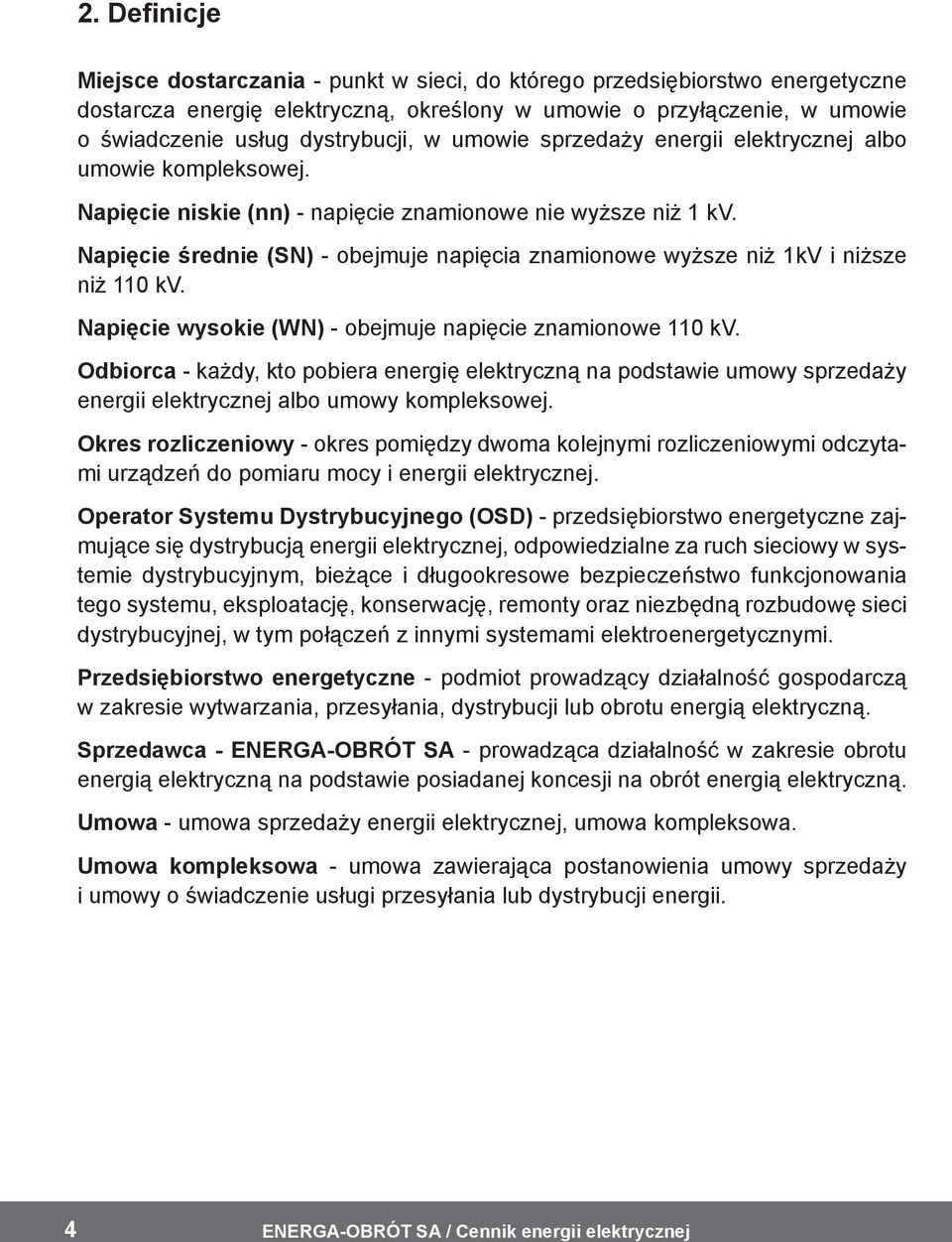 Napięcie średnie (SN) - obejmuje napięcia znamionowe wyższe niż 1kV i niższe niż 110 kv. Napięcie wysokie (WN) - obejmuje napięcie znamionowe 110 kv.