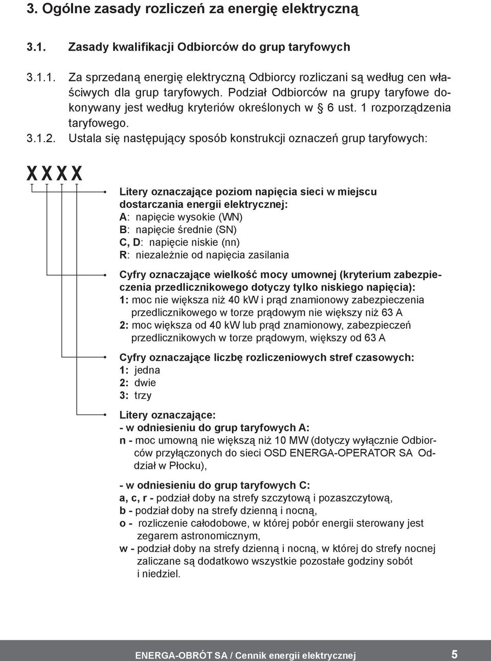 Ustala się następujący sposób konstrukcji oznaczeń grup taryfowych: Litery oznaczające poziom napięcia sieci w miejscu dostarczania energii elektrycznej: A: napięcie wysokie (WN) B: napięcie średnie