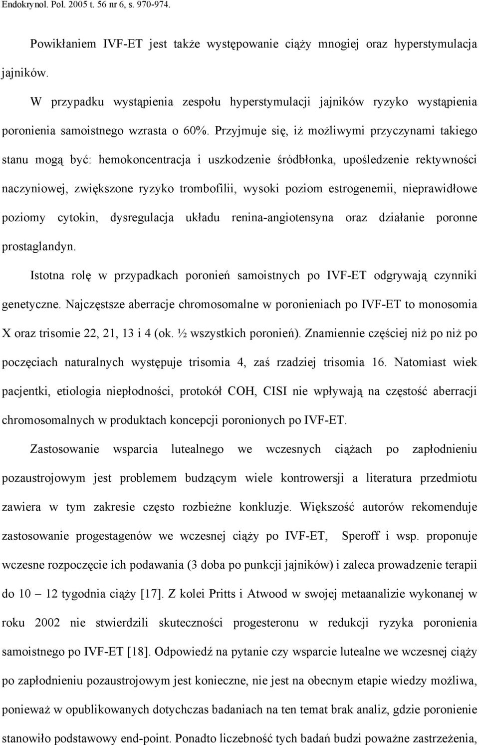 Przyjmuje się, iż możliwymi przyczynami takiego stanu mogą być: hemokoncentracja i uszkodzenie śródbłonka, upośledzenie rektywności naczyniowej, zwiększone ryzyko trombofilii, wysoki poziom
