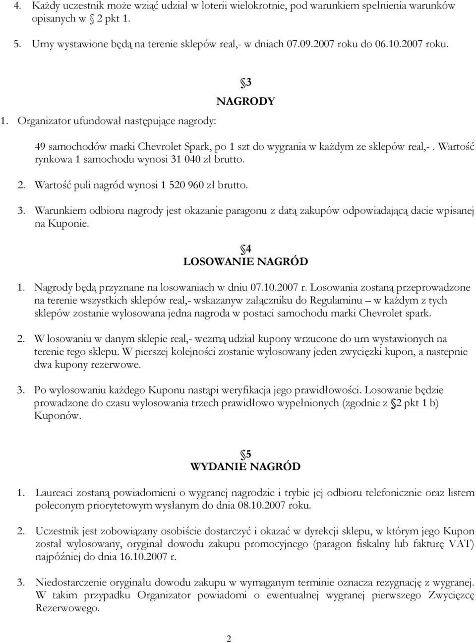 Wartość rynkowa 1 samochodu wynosi 31 040 zł brutto. 2. Wartość puli nagród wynosi 1 520 960 zł brutto. 3. Warunkiem odbioru nagrody jest okazanie paragonu z datą zakupów odpowiadającą dacie wpisanej na Kuponie.