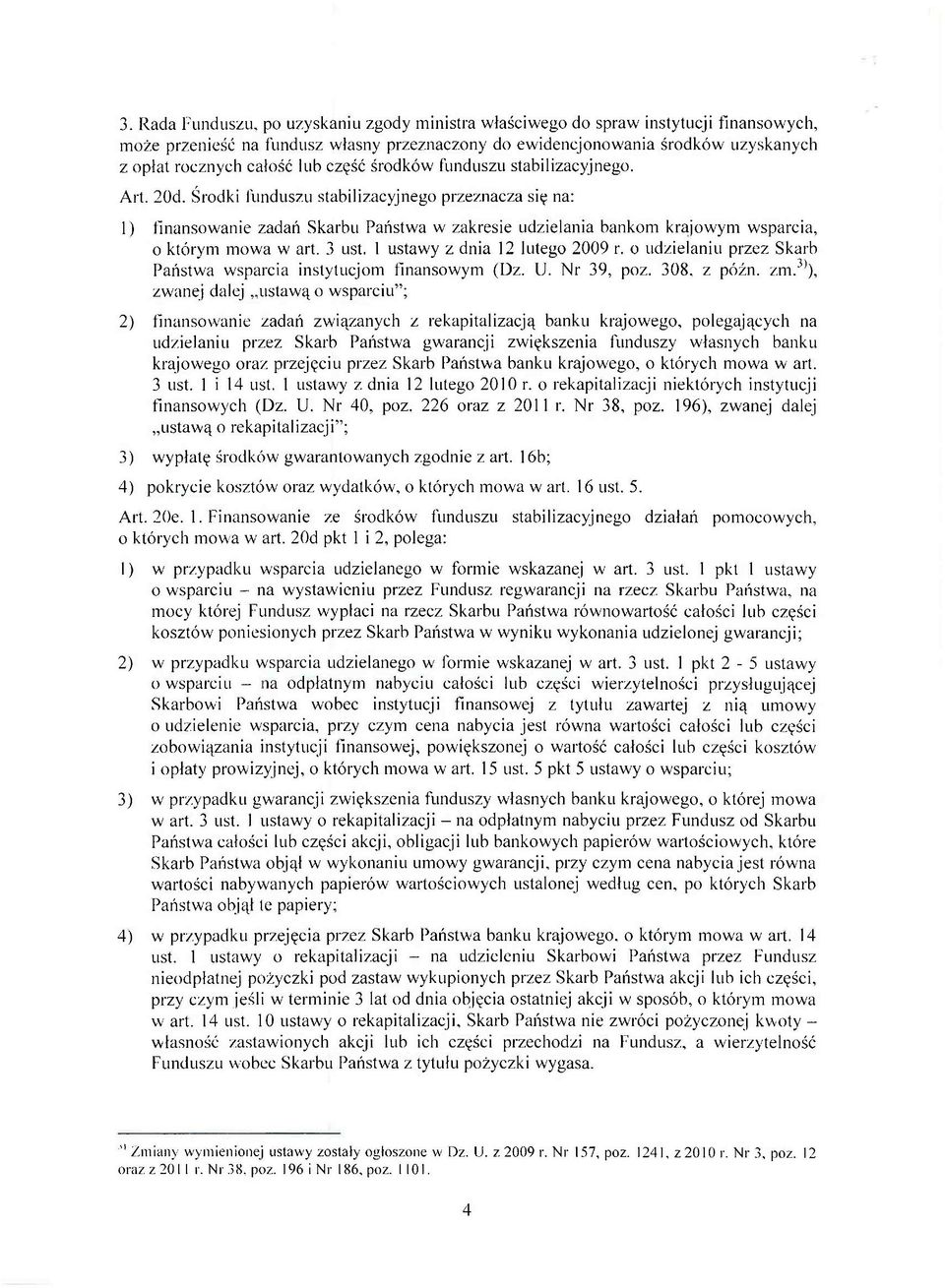 Środki funduszu stabilizacyjnego przeznacza się na: 1) finansowanie zadań Skarbu Państwa w zakresie udzielania bankom krajowym wsparcia, o którym mowa w art. 3 ust. 1 ustawy z dnia 12 lutego 2009 r.