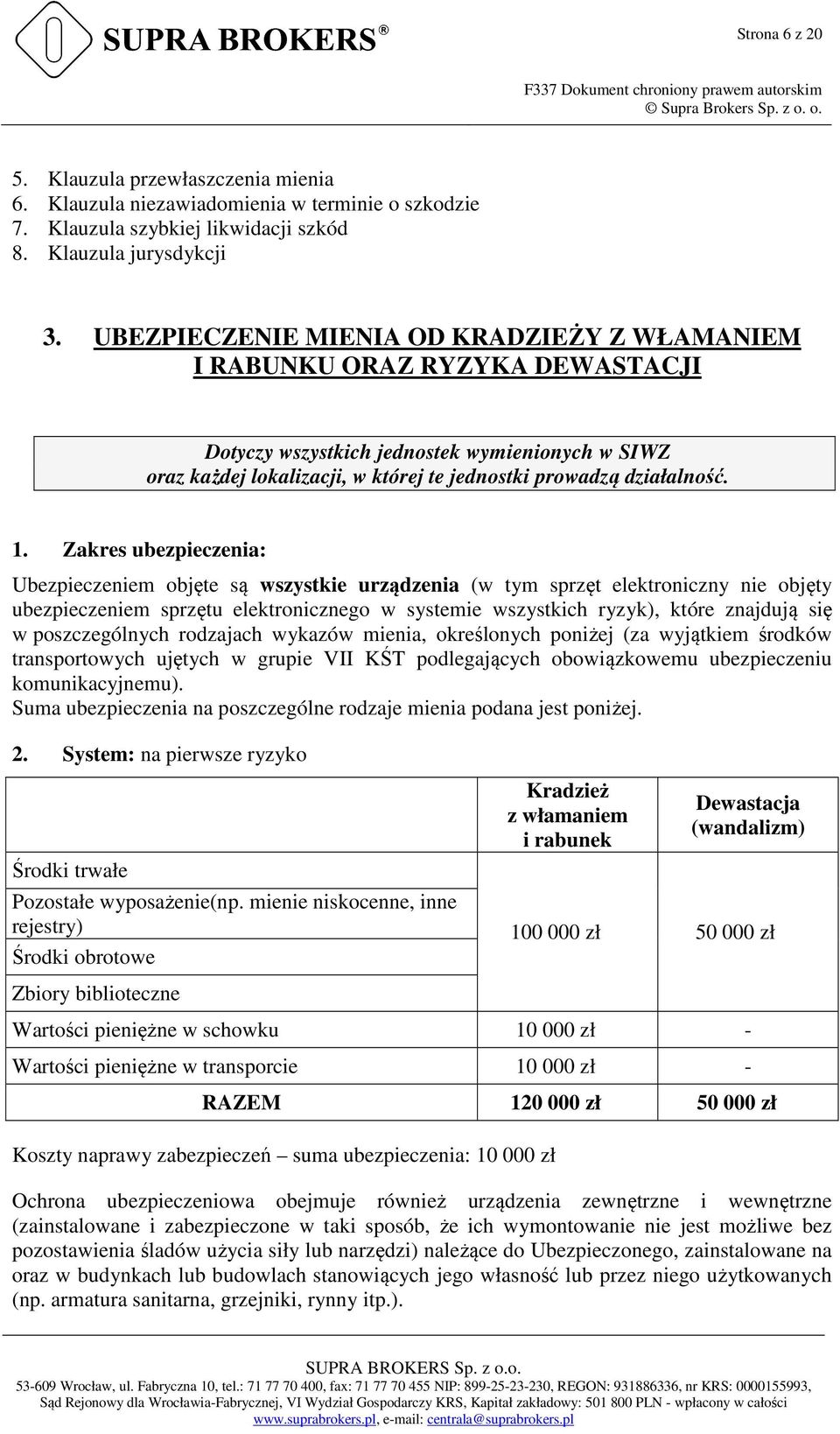 Zakres ubezpieczenia: Ubezpieczeniem objęte są wszystkie urządzenia (w tym sprzęt elektroniczny nie objęty ubezpieczeniem sprzętu elektronicznego w systemie wszystkich ryzyk), które znajdują się w