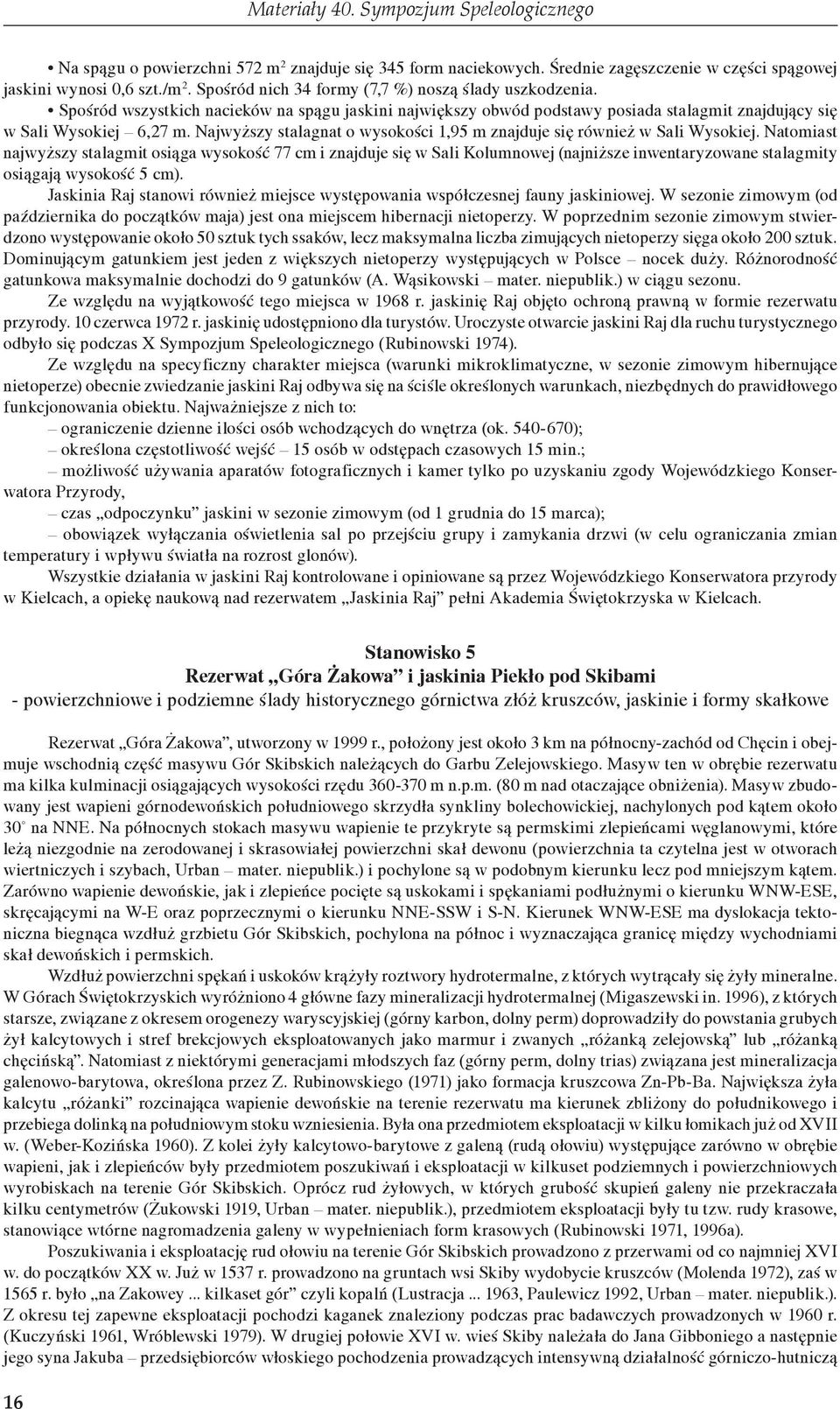 Najwyższy stalagnat o wysokości 1,95 m znajduje się również w Sali Wysokiej.