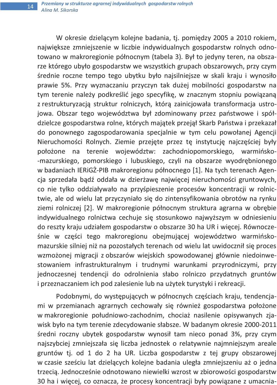 Był to jedyny teren, na obszarze którego ubyło gospodarstw we wszystkich grupach obszarowych, przy czym średnie roczne tempo tego ubytku było najsilniejsze w skali kraju i wynosiło prawie 5%.