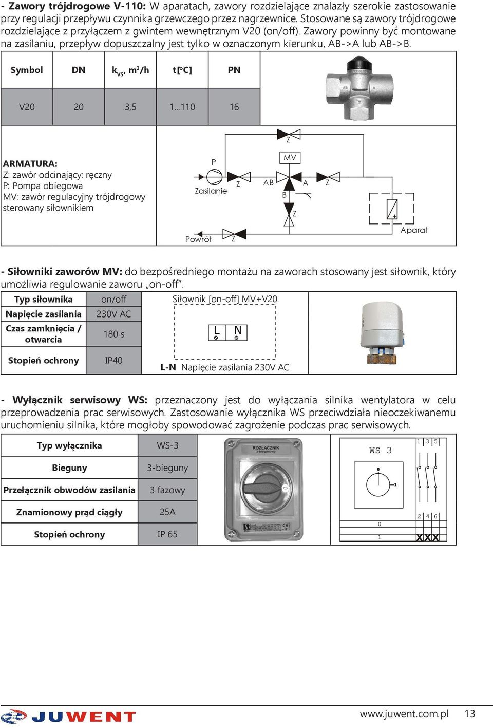 Zawory powinny być montowane na zasilaniu, przepływ dopuszczalny jest tylko w oznaczonym kierunku, AB->A lub AB->B. Symbol DN kvs, m3/h t[oc] PN V20 20 3,5 1.