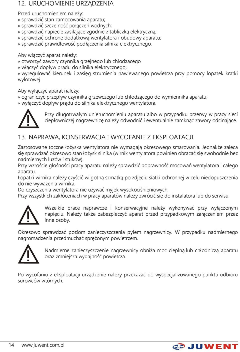 Aby włączyć aparat należy: otworzyć zawory czynnika grzejnego lub chłodzącego włączyć dopływ prądu do silnika elektrycznego; wyregulować kierunek i zasięg strumienia nawiewanego powietrza przy pomocy