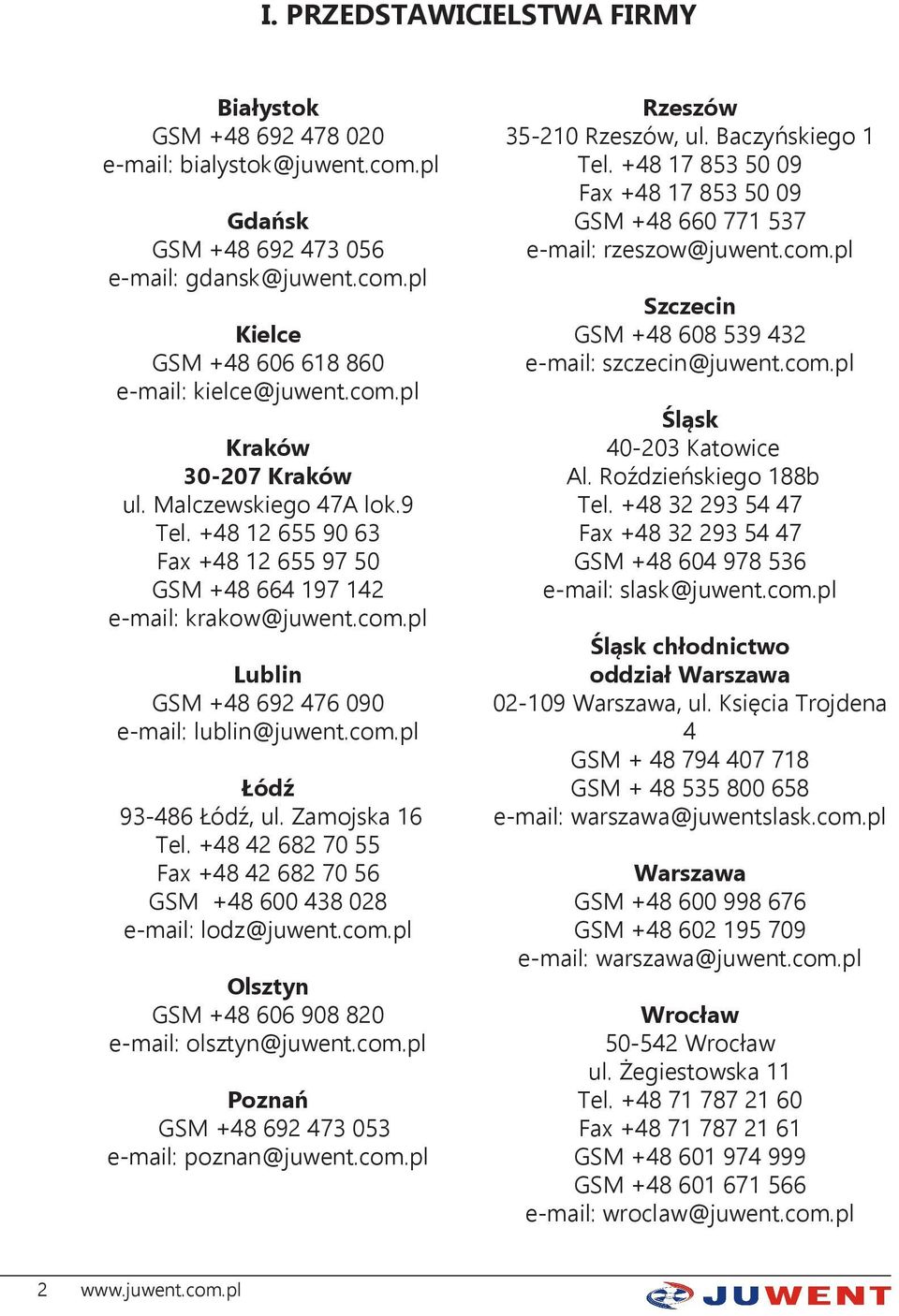 Zamojska 16 Tel. +48 42 682 70 55 Fax +48 42 682 70 56 GSM +48 600 438 028 e-mail: lodz@juwent.com.pl Olsztyn GSM +48 606 908 820 e-mail: olsztyn@juwent.com.pl Poznań GSM +48 692 473 053 e-mail: poznan@juwent.
