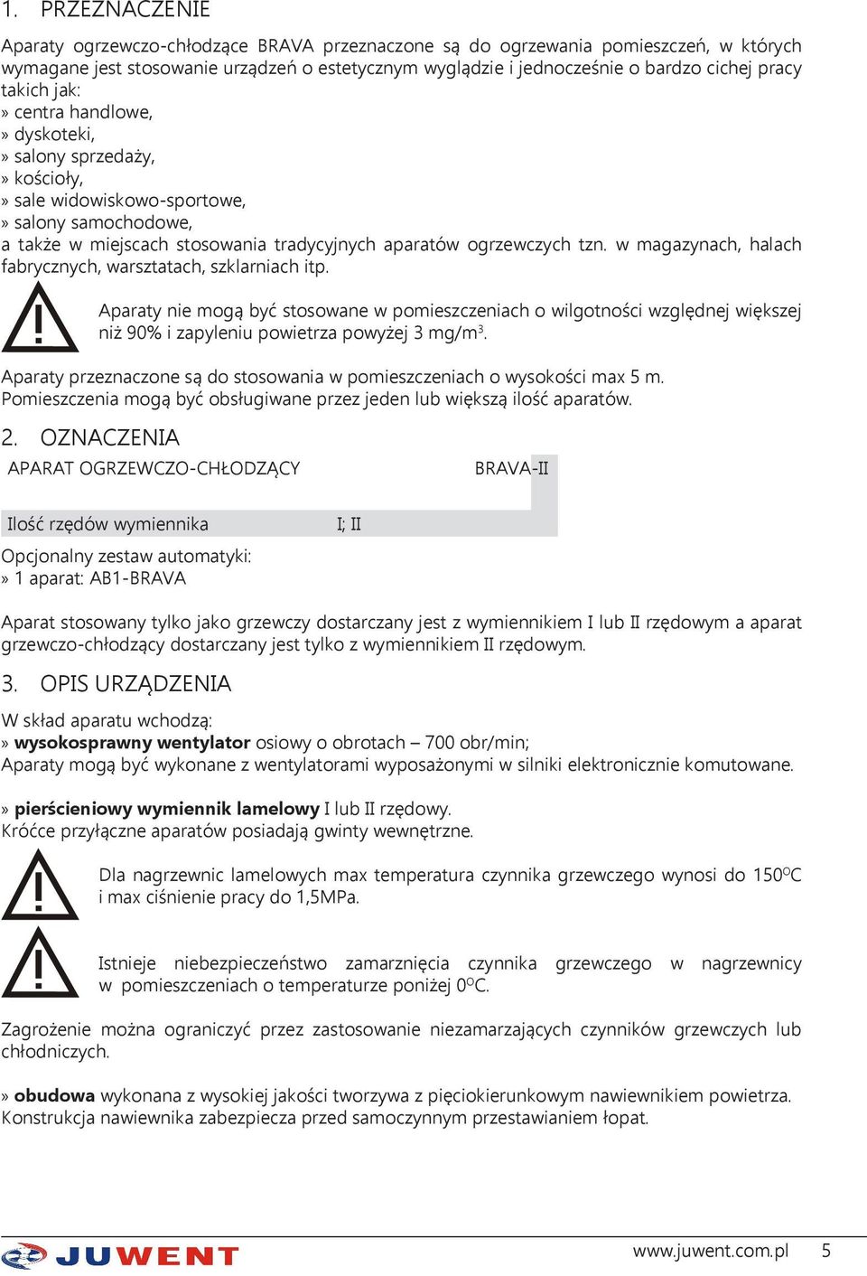 w magazynach, halach fabrycznych, warsztatach, szklarniach itp. Aparaty nie mogą być stosowane w pomieszczeniach o wilgotności względnej większej niż 90% i zapyleniu powietrza powyżej 3 mg/m 3.