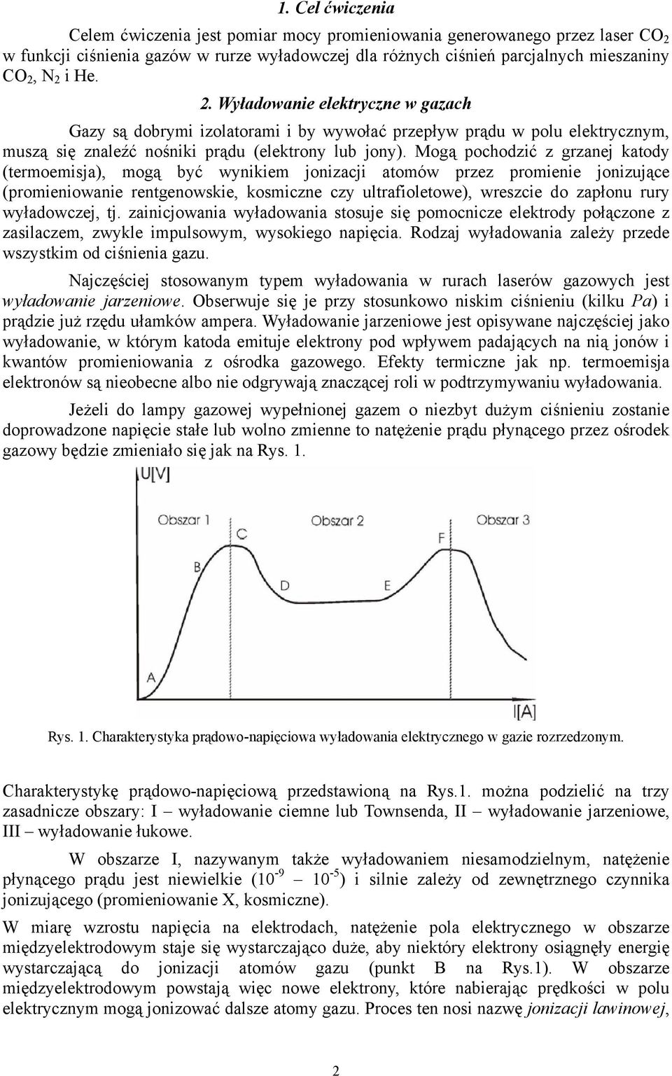 Mogą pochodzić z grzanej katody (termoemisja), mogą być wynikiem jonizacji atomów przez promienie jonizujące (promieniowanie rentgenowskie, kosmiczne czy ultrafioletowe), wreszcie do zapłonu rury