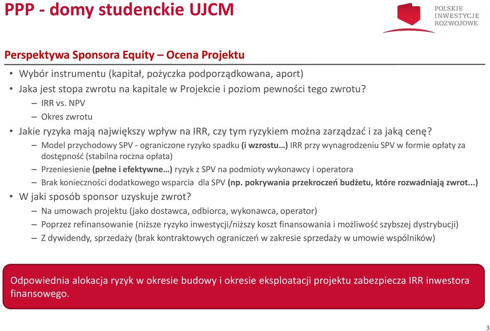 Model przychodowy SPV - ograniczone ryzyko spadku (i wzrostu ) IRR przy wynagrodzeniu SPV w formie opłaty za dostępność (stabilna roczna opłata) Przeniesienie (pełne i efektywne ) ryzyk z SPV na